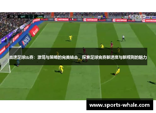 高速足球比赛：激情与策略的完美结合，探索足球竞赛新速度与新规则的魅力